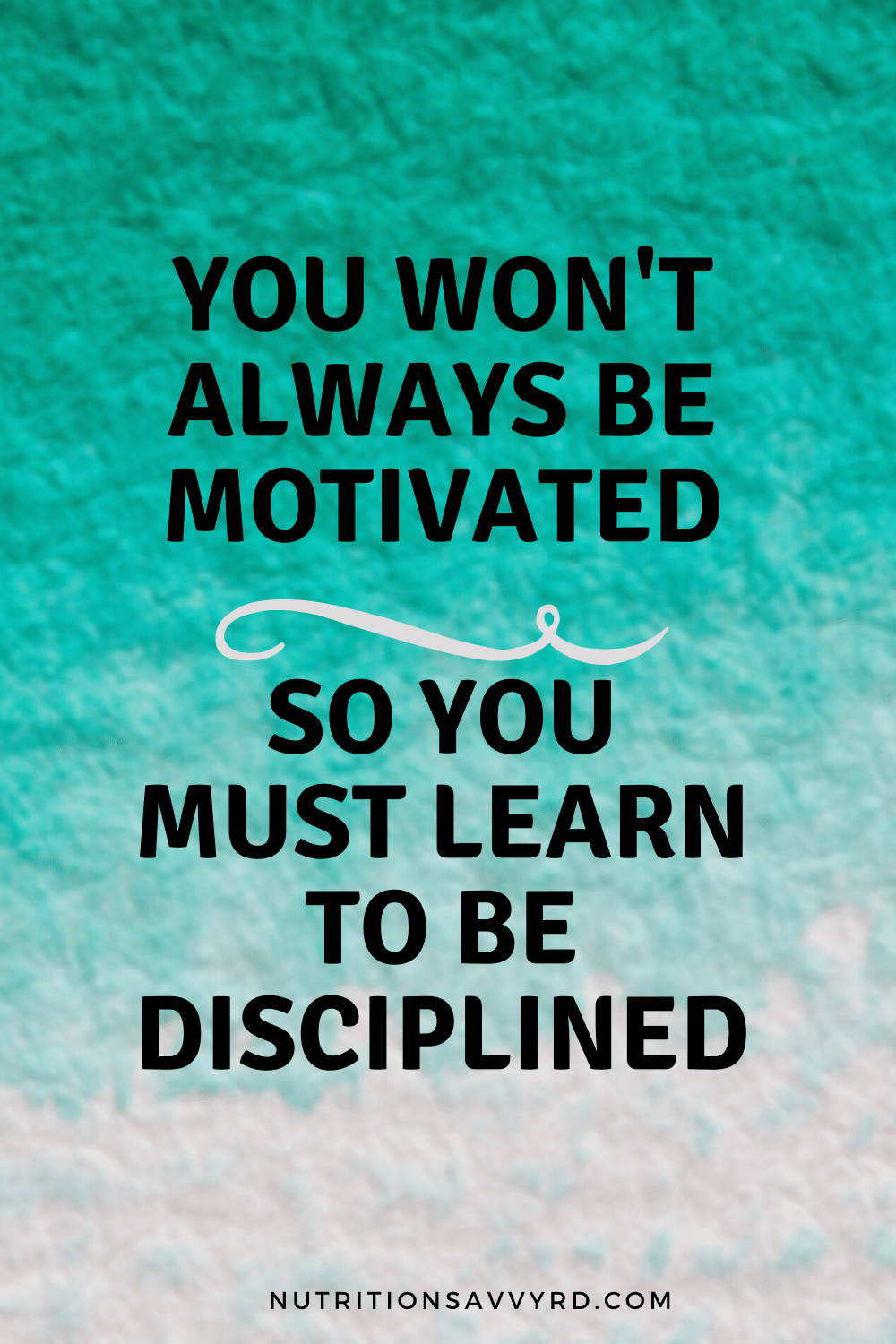 you won't always be motivated so you must learn to be disciplined